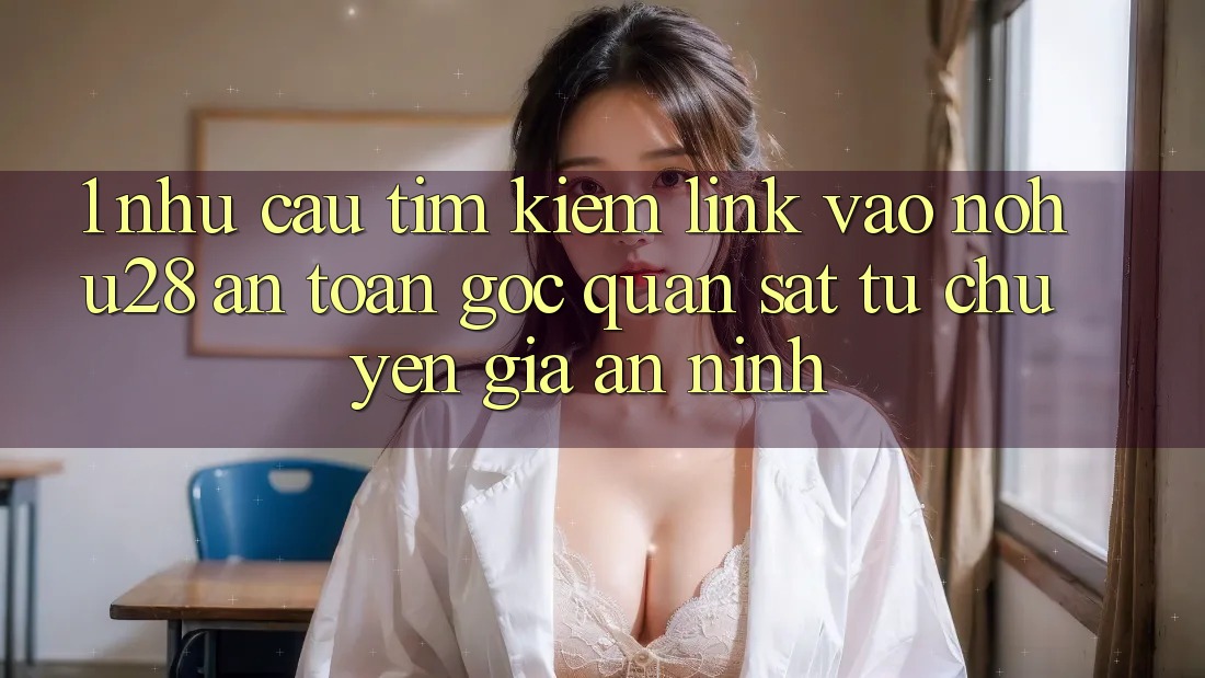 1. Nhu Cầu Tìm Kiếm Link Vào Nohu28 An Toàn - Góc Quan sát Từ Chuyên Gia An ninh