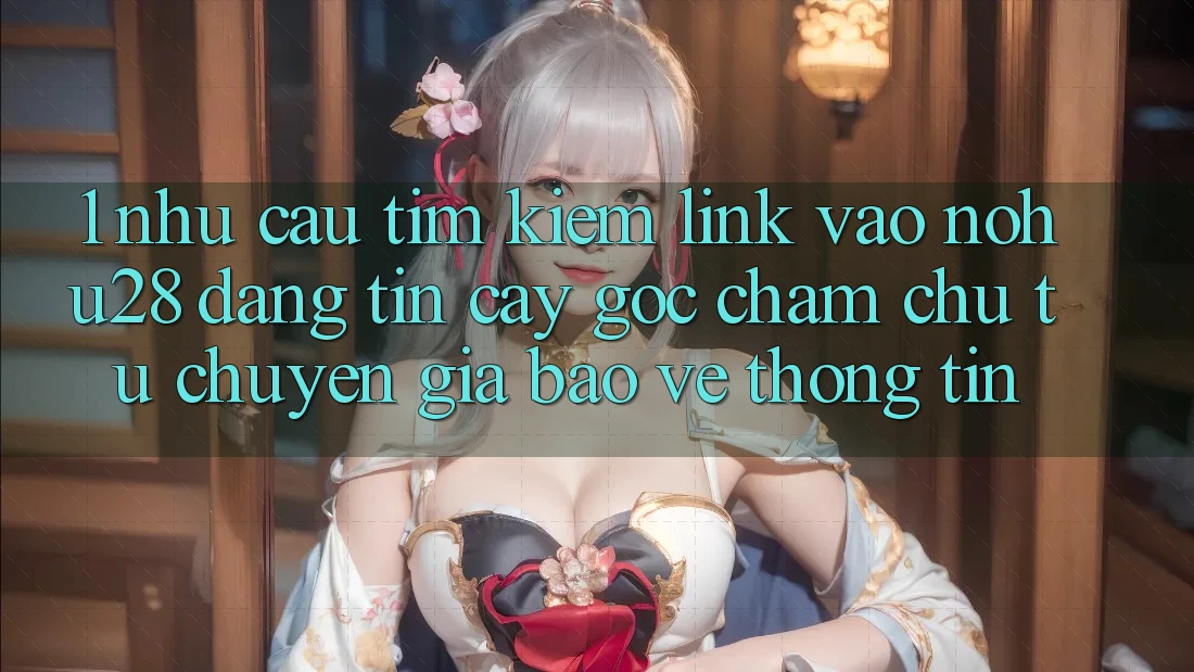 1. Nhu Cầu Tìm Kiếm Link Vào Nohu28 Đáng tin cậy - Góc Chăm chú Từ Chuyên Gia Bảo vệ thông tin