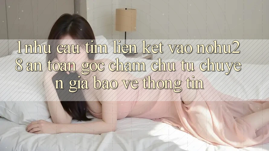 1. Nhu Cầu Tìm Liên kết Vào Nohu28 An Toàn - Góc Chăm chú Từ Chuyên Gia Bảo vệ thông tin 1. Nhu Cầu Tìm Liên kết Vào Nohu28 An Toàn - Góc Chăm chú Từ Chuyên Gia Bảo vệ thông tin