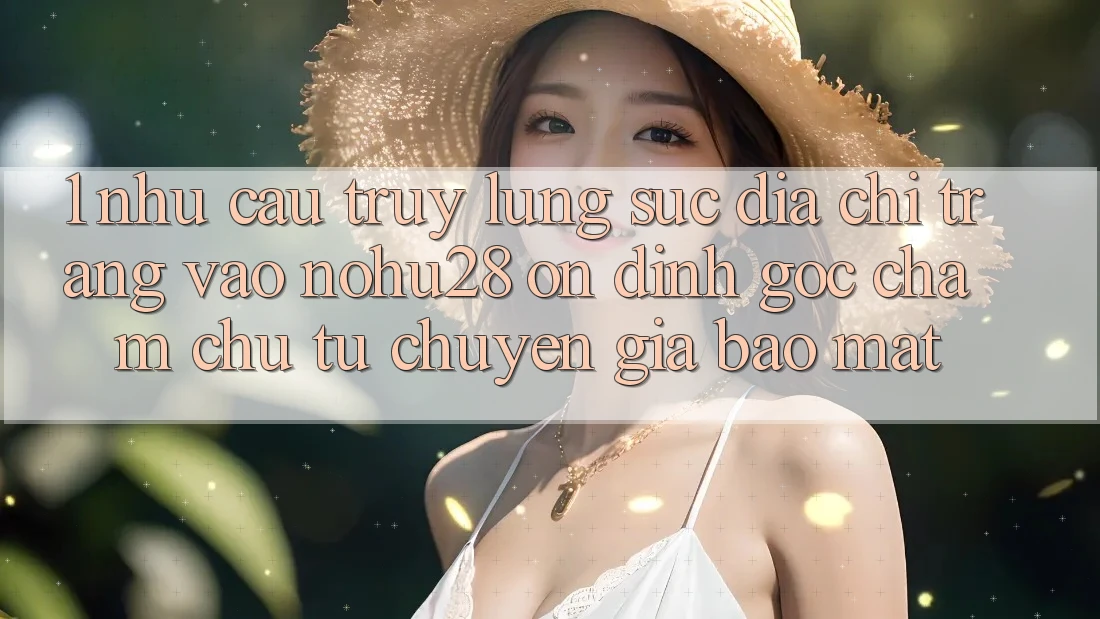 1. Nhu Cầu Truy lùng sục Địa chỉ trang Vào Nohu28 Ổn định - Góc Chăm chú Từ Chuyên Gia Bảo Mật 1. Nhu Cầu Truy lùng sục Địa chỉ trang Vào Nohu28 Ổn định - Góc Chăm chú Từ Chuyên Gia Bảo Mật