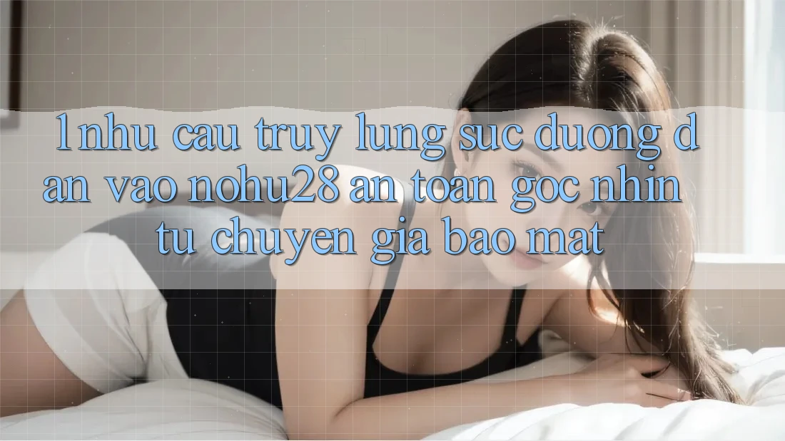 1. Nhu Cầu Truy lùng sục Đường dẫn Vào Nohu28 An Toàn - Góc Nhìn Từ Chuyên Gia Bảo Mật 1. Nhu Cầu Truy lùng sục Đường dẫn Vào Nohu28 An Toàn - Góc Nhìn Từ Chuyên Gia Bảo Mật
