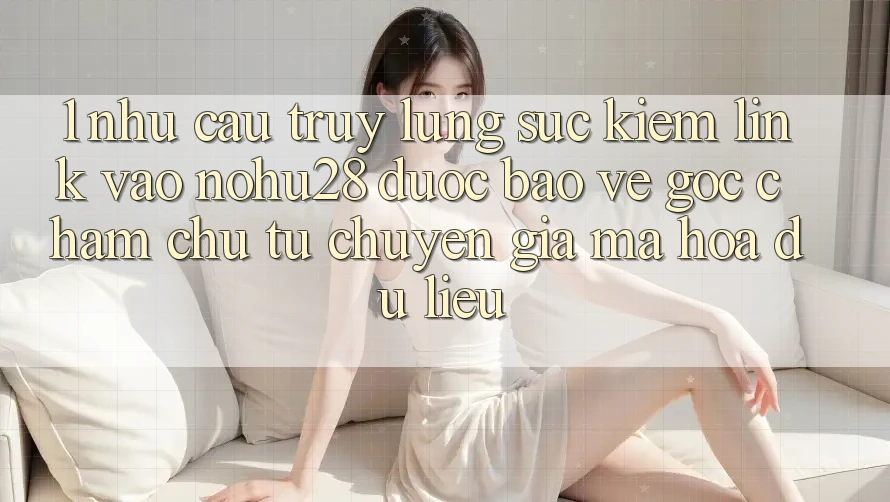 1. Nhu Cầu Truy lùng sục Kiếm Link Vào Nohu28 Được bảo vệ - Góc Chăm chú Từ Chuyên Gia Mã hóa dữ liệu 1. Nhu Cầu Truy lùng sục Kiếm Link Vào Nohu28 Được bảo vệ - Góc Chăm chú Từ Chuyên Gia Mã hóa dữ liệu