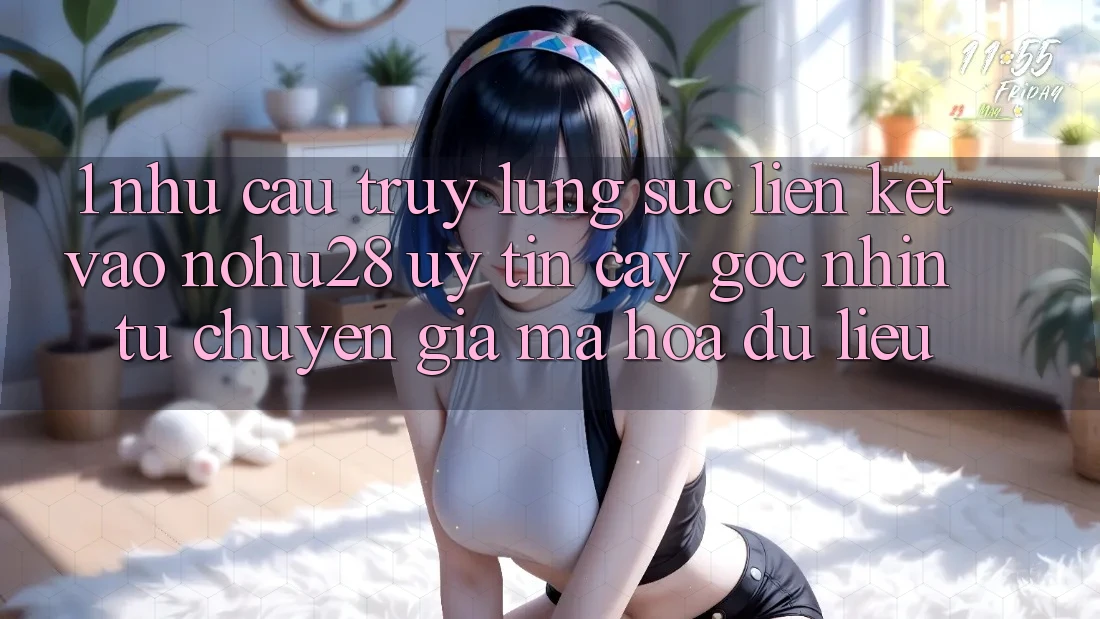 1. Nhu Cầu Truy lùng sục Liên kết Vào Nohu28 Uy tín cậy - Góc Nhìn Từ Chuyên Gia Mã hóa dữ liệu