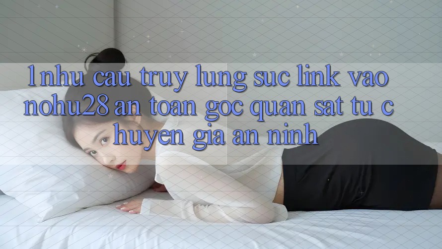 1. Nhu Cầu Truy lùng sục Link Vào Nohu28 An toàn - Góc Quan sát Từ Chuyên Gia An ninh 1. Nhu Cầu Truy lùng sục Link Vào Nohu28 An toàn - Góc Quan sát Từ Chuyên Gia An ninh