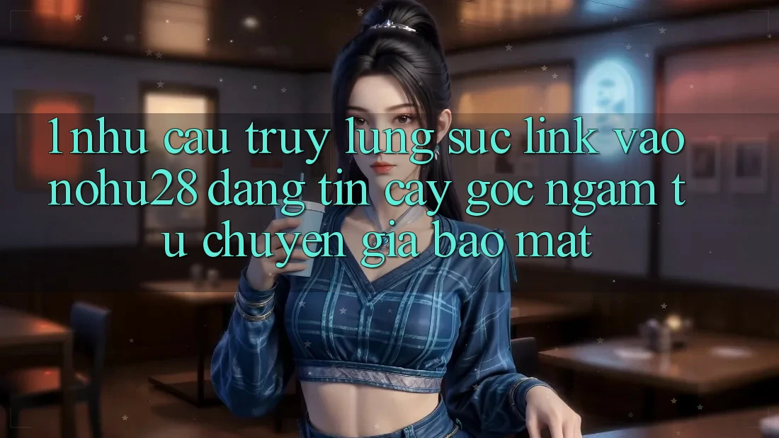 1. Nhu Cầu Truy lùng sục Link Vào Nohu28 Đáng tin cậy - Góc Ngắm Từ Chuyên Gia Bảo Mật 1. Nhu Cầu Truy lùng sục Link Vào Nohu28 Đáng tin cậy - Góc Ngắm Từ Chuyên Gia Bảo Mật