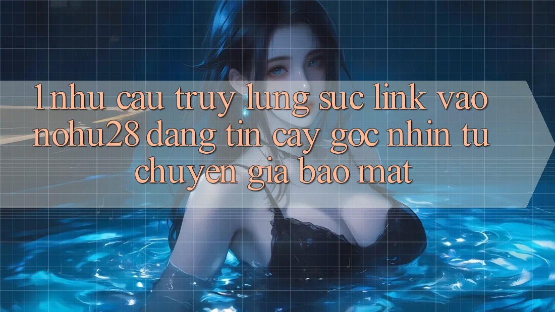 1. Nhu Cầu Truy lùng sục Link Vào Nohu28 Đáng tin cậy - Góc Nhìn Từ Chuyên Gia Bảo Mật 1. Nhu Cầu Truy lùng sục Link Vào Nohu28 Đáng tin cậy - Góc Nhìn Từ Chuyên Gia Bảo Mật