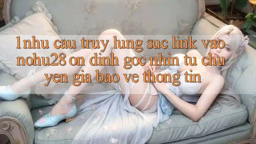 1. Nhu Cầu Truy lùng sục Link Vào Nohu28 Ổn định - Góc Nhìn Từ Chuyên Gia Bảo vệ thông tin 1. Nhu Cầu Truy lùng sục Link Vào Nohu28 Ổn định - Góc Nhìn Từ Chuyên Gia Bảo vệ thông tin