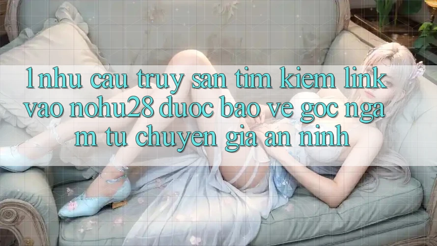 1. Nhu Cầu Truy săn tìm Kiếm Link Vào Nohu28 Được bảo vệ - Góc Ngắm Từ Chuyên Gia An ninh
