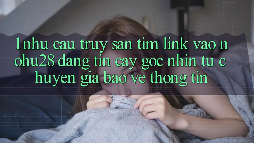 1. Nhu Cầu Truy săn tìm Link Vào Nohu28 Đáng tin cậy - Góc Nhìn Từ Chuyên Gia Bảo vệ thông tin 1. Nhu Cầu Truy săn tìm Link Vào Nohu28 Đáng tin cậy - Góc Nhìn Từ Chuyên Gia Bảo vệ thông tin