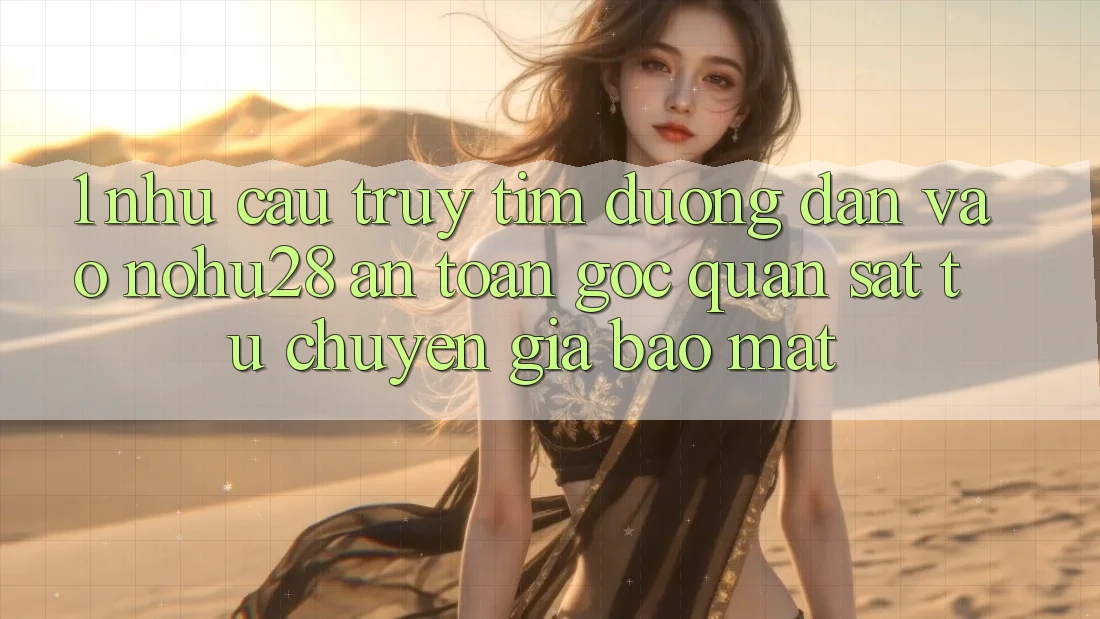 1. Nhu Cầu Truy tìm Đường dẫn Vào Nohu28 An Toàn - Góc Quan sát Từ Chuyên Gia Bảo Mật 1. Nhu Cầu Truy tìm Đường dẫn Vào Nohu28 An Toàn - Góc Quan sát Từ Chuyên Gia Bảo Mật