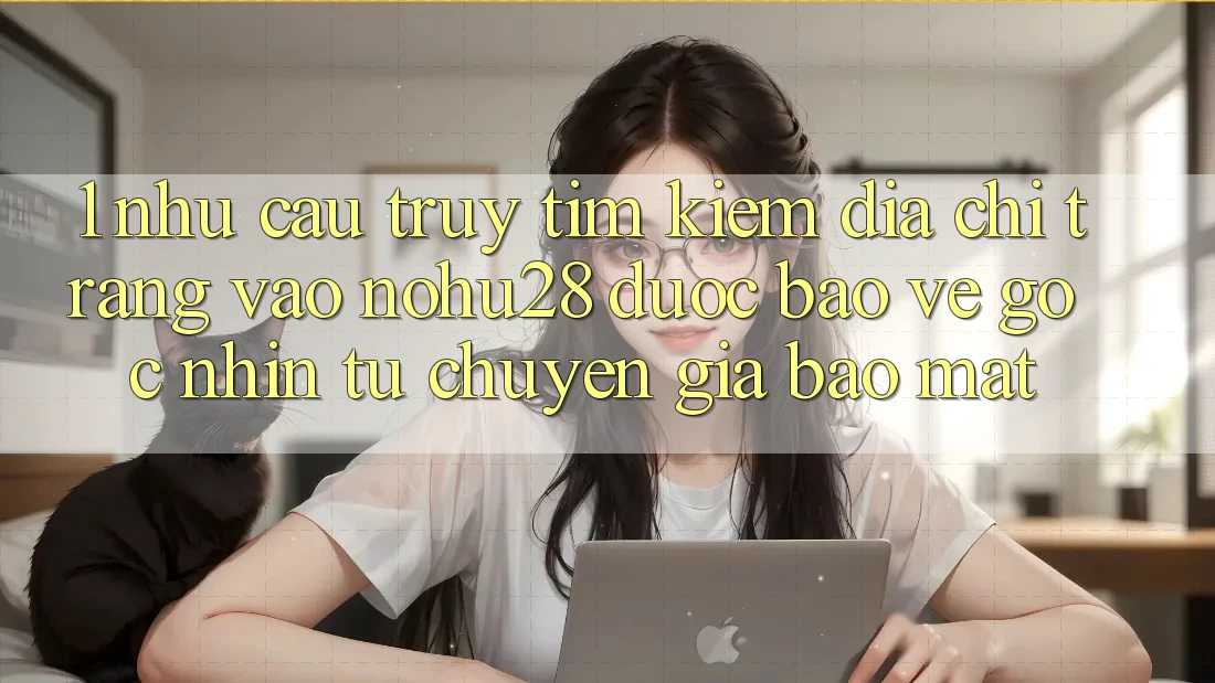 1. Nhu Cầu Truy tìm Kiếm Địa chỉ trang Vào Nohu28 Được bảo vệ - Góc Nhìn Từ Chuyên Gia Bảo Mật 1. Nhu Cầu Truy tìm Kiếm Địa chỉ trang Vào Nohu28 Được bảo vệ - Góc Nhìn Từ Chuyên Gia Bảo Mật
