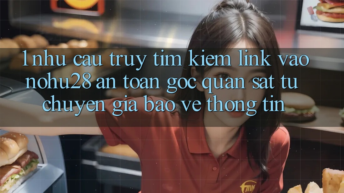 1. Nhu Cầu Truy tìm kiếm Link Vào Nohu28 An Toàn - Góc Quan sát Từ Chuyên Gia Bảo vệ thông tin 1. Nhu Cầu Truy tìm kiếm Link Vào Nohu28 An Toàn - Góc Quan sát Từ Chuyên Gia Bảo vệ thông tin