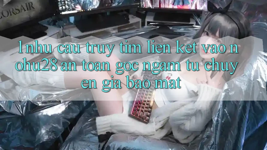 1. Nhu Cầu Truy tìm Liên kết Vào Nohu28 An Toàn - Góc Ngắm Từ Chuyên Gia Bảo Mật 1. Nhu Cầu Truy tìm Liên kết Vào Nohu28 An Toàn - Góc Ngắm Từ Chuyên Gia Bảo Mật
