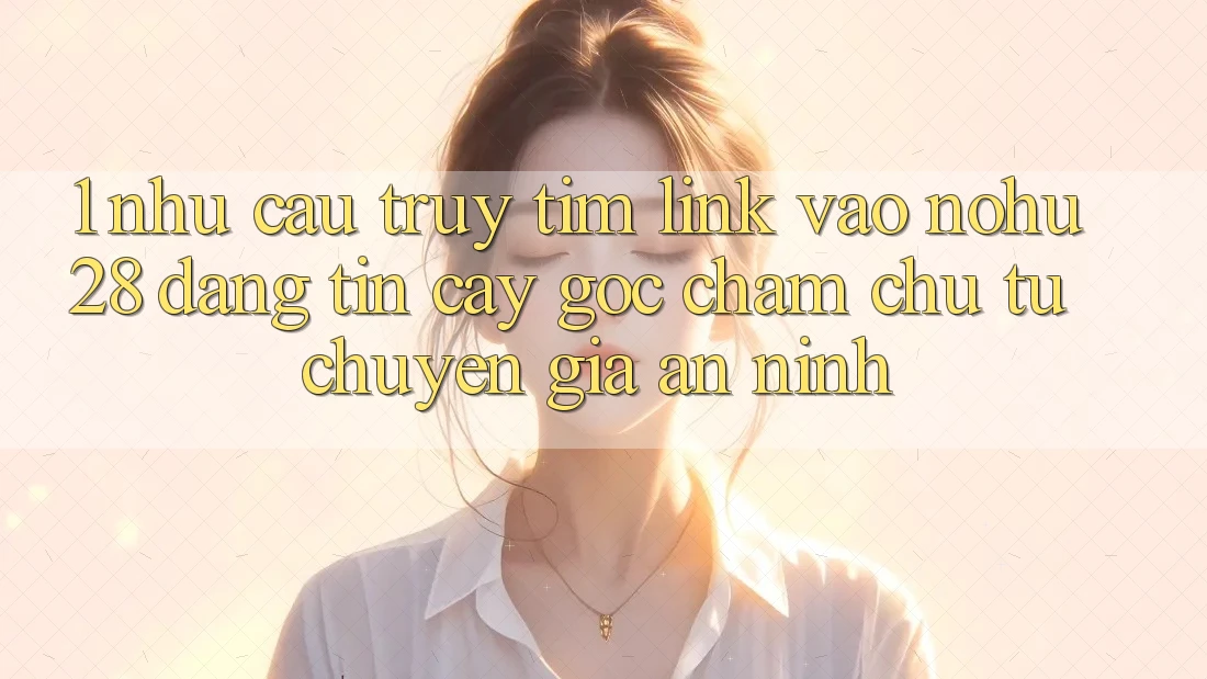 1. Nhu Cầu Truy tìm Link Vào Nohu28 Đáng tin cậy - Góc Chăm chú Từ Chuyên Gia An ninh 1. Nhu Cầu Truy tìm Link Vào Nohu28 Đáng tin cậy - Góc Chăm chú Từ Chuyên Gia An ninh