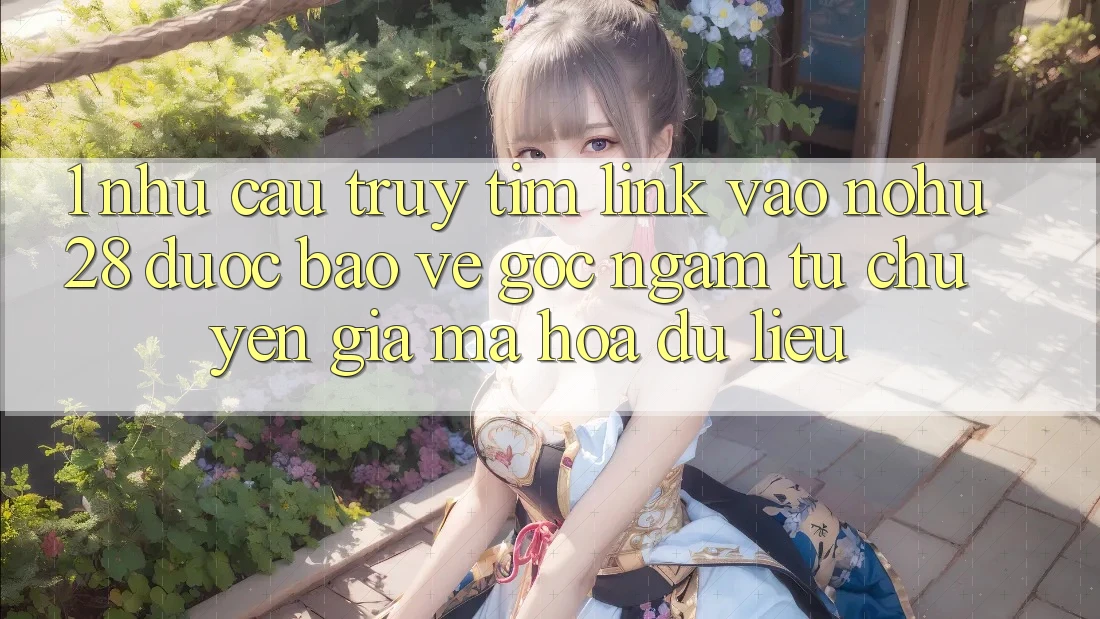 1. Nhu Cầu Truy tìm Link Vào Nohu28 Được bảo vệ - Góc Ngắm Từ Chuyên Gia Mã hóa dữ liệu 1. Nhu Cầu Truy tìm Link Vào Nohu28 Được bảo vệ - Góc Ngắm Từ Chuyên Gia Mã hóa dữ liệu
