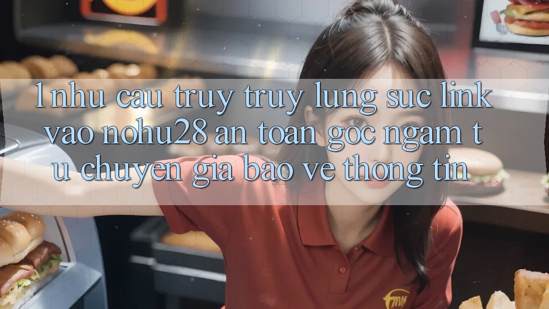 1. Nhu Cầu Truy truy lùng sục Link Vào Nohu28 An Toàn - Góc Ngắm Từ Chuyên Gia Bảo vệ thông tin