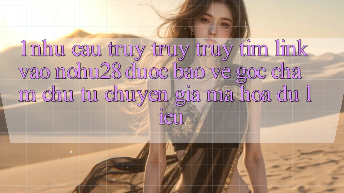 1. Nhu Cầu Truy truy truy tìm Link Vào Nohu28 Được bảo vệ - Góc Chăm chú Từ Chuyên Gia Mã hóa dữ liệu 1. Nhu Cầu Truy truy truy tìm Link Vào Nohu28 Được bảo vệ - Góc Chăm chú Từ Chuyên Gia Mã hóa dữ liệu