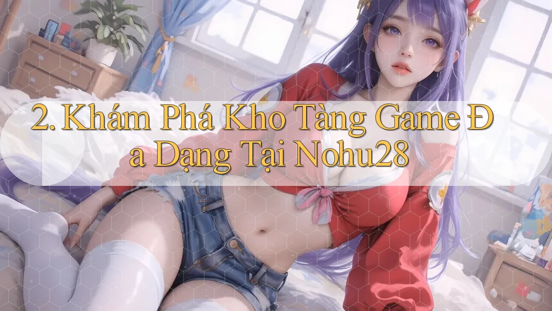 2. Khám Phá Kho Tàng Game Đa Dạng Tại Nohu28 2. Khám Phá Kho Tàng Game Đa Dạng Tại Nohu28