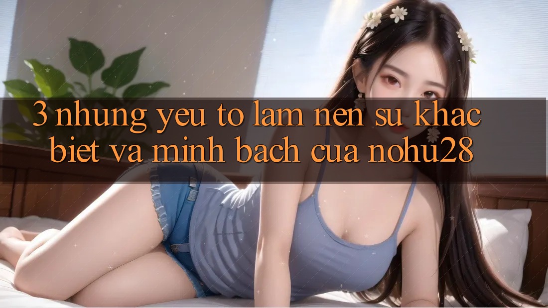 3. Những Yếu Tố Làm Nên Sự Khác Biệt Và Minh bạch Của Nohu28 3. Những Yếu Tố Làm Nên Sự Khác Biệt Và Minh bạch Của Nohu28