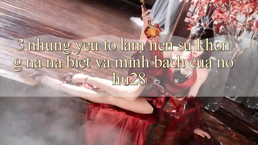 3. Những Yếu Tố Làm Nên Sự Không na ná Biệt Và Minh bạch Của Nohu28 3. Những Yếu Tố Làm Nên Sự Không na ná Biệt Và Minh bạch Của Nohu28