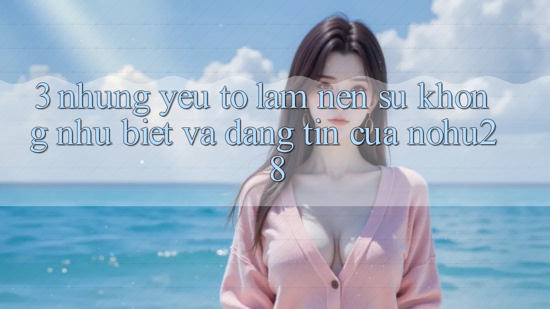 3. Những Yếu Tố Làm Nên Sự Không như Biệt Và Đáng tin Của Nohu28 3. Những Yếu Tố Làm Nên Sự Không như Biệt Và Đáng tin Của Nohu28