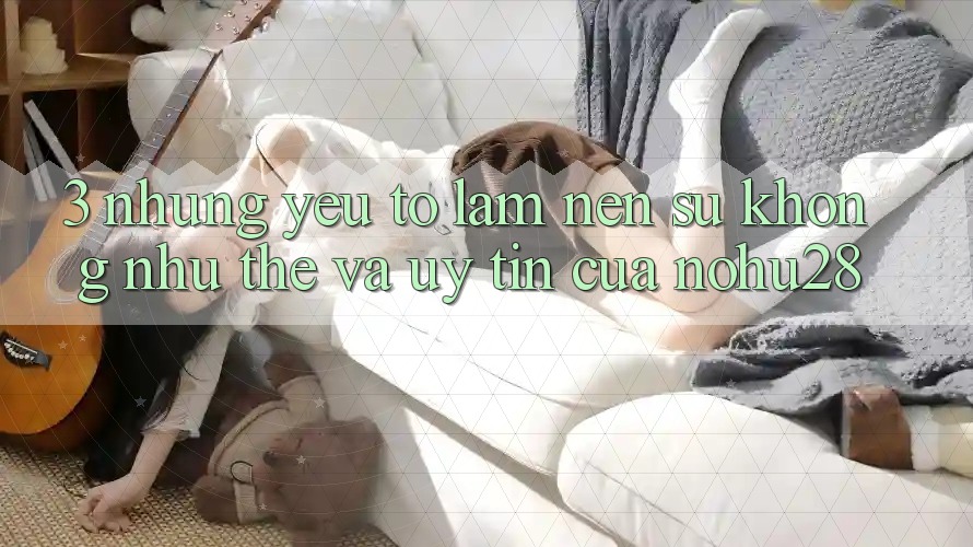 3. Những Yếu Tố Làm Nên Sự Không như thể Và Uy Tín Của Nohu28