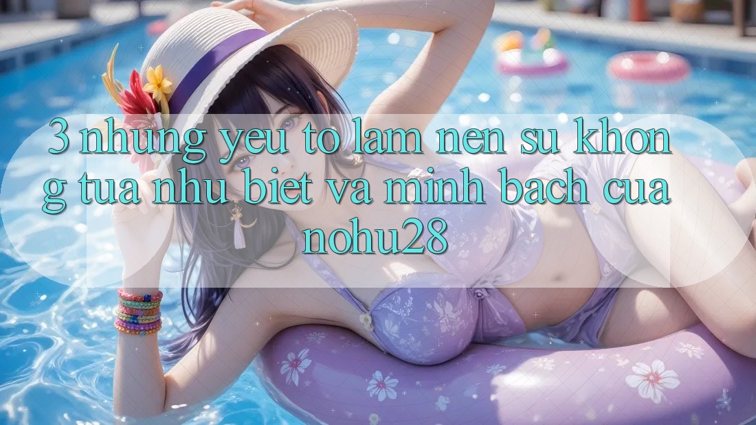 3. Những Yếu Tố Làm Nên Sự Không tựa như Biệt Và Minh bạch Của Nohu28 3. Những Yếu Tố Làm Nên Sự Không tựa như Biệt Và Minh bạch Của Nohu28