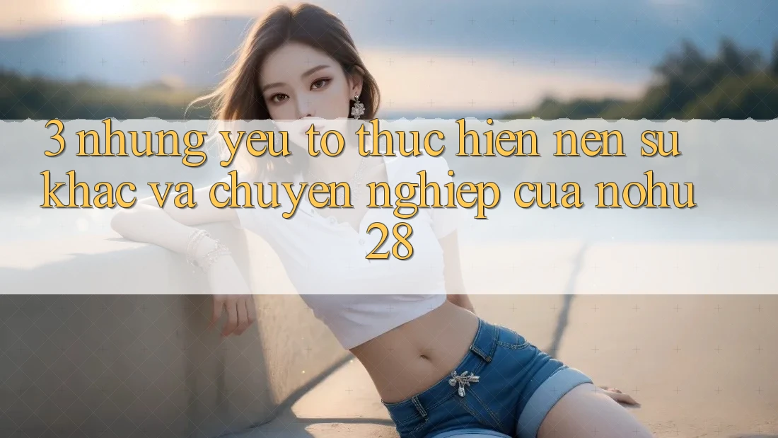 3. Những Yếu Tố Thực hiện Nên Sự Khác Và Chuyên nghiệp Của Nohu28