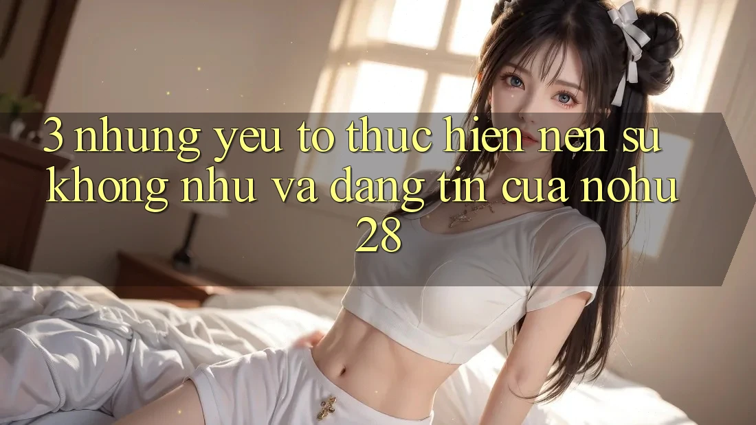 3. Những Yếu Tố Thực hiện Nên Sự Không như Và Đáng tin Của Nohu28