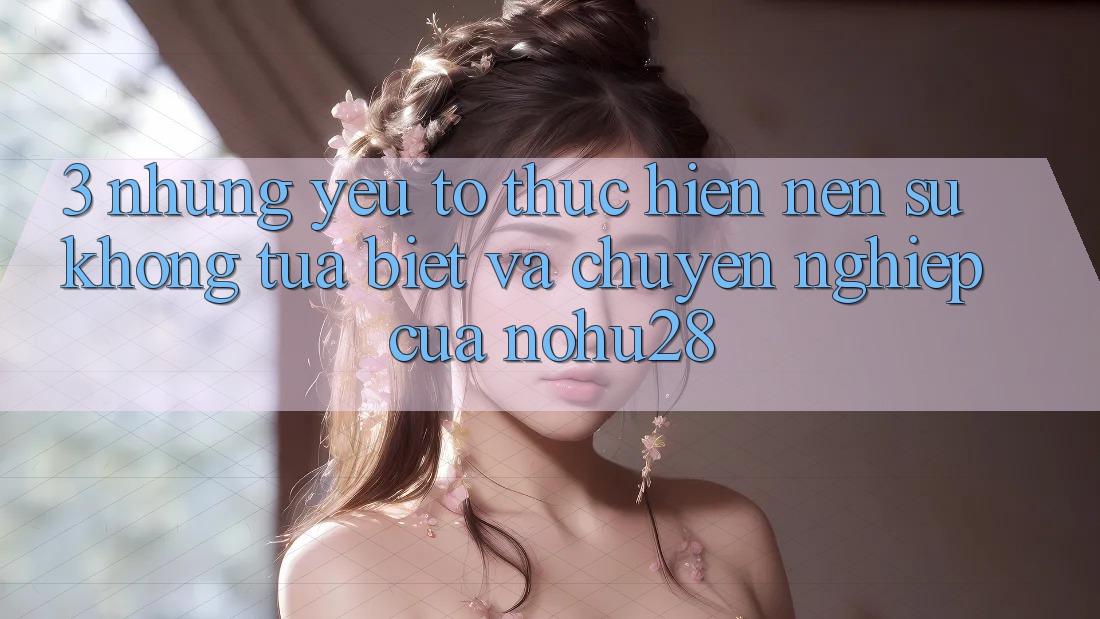 3. Những Yếu Tố Thực hiện Nên Sự Không tựa Biệt Và Chuyên nghiệp Của Nohu28