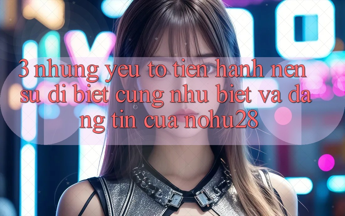 3. Những Yếu Tố Tiến hành Nên Sự Dị biệt cũng như Biệt Và Đáng tin Của Nohu28