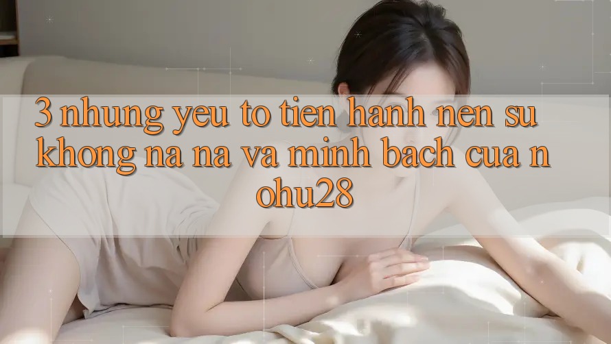 3. Những Yếu Tố Tiến hành Nên Sự Không na ná Và Minh bạch Của Nohu28 3. Những Yếu Tố Tiến hành Nên Sự Không na ná Và Minh bạch Của Nohu28