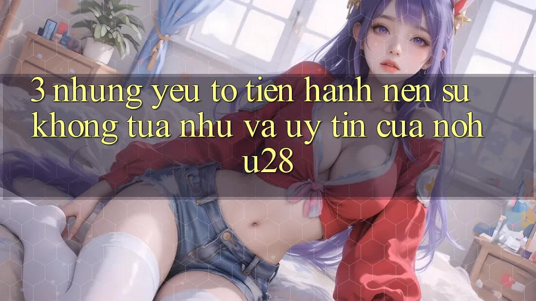 3. Những Yếu Tố Tiến hành Nên Sự Không tựa như Và Uy Tín Của Nohu28
