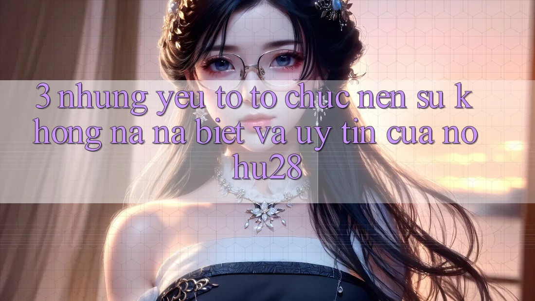 3. Những Yếu Tố Tổ chức Nên Sự Không na ná Biệt Và Uy Tín Của Nohu28