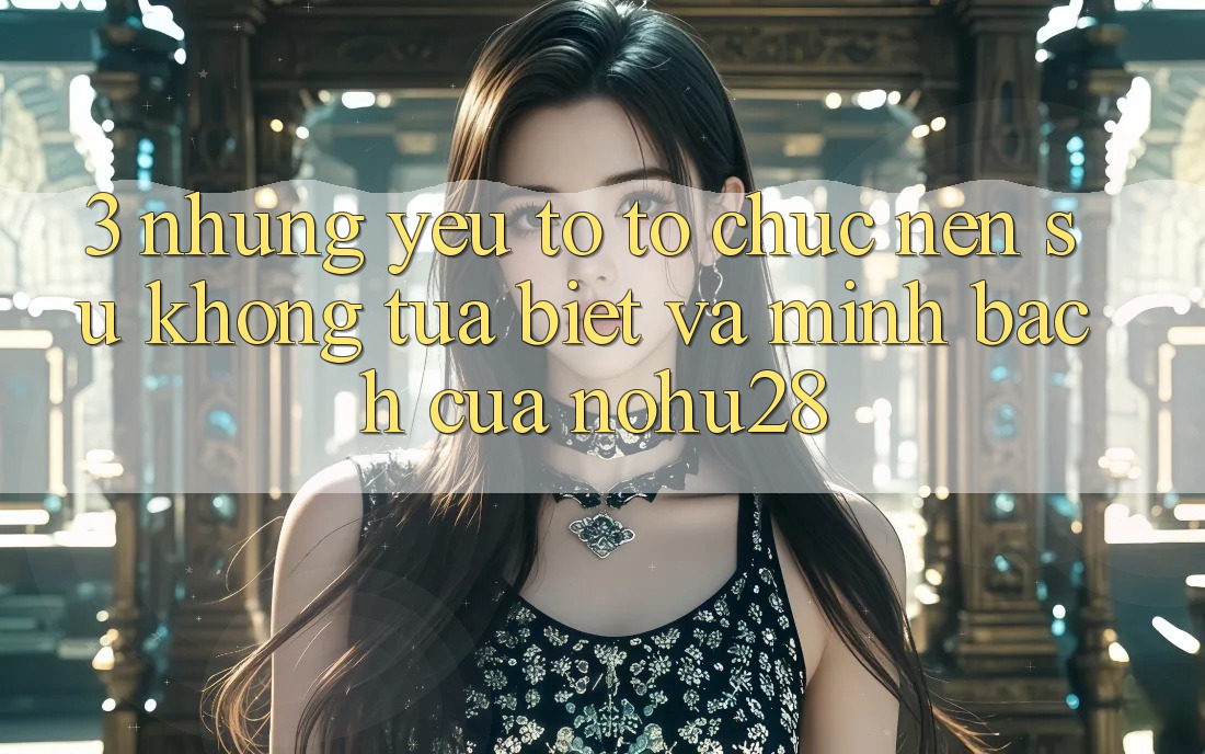 3. Những Yếu Tố Tổ chức Nên Sự Không tựa Biệt Và Minh bạch Của Nohu28