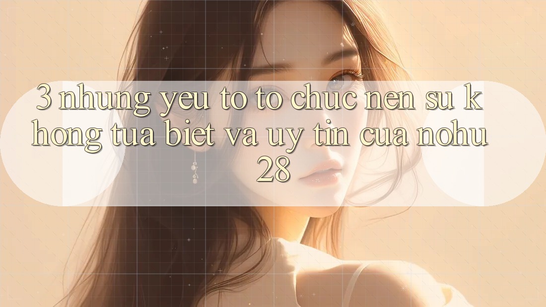 3. Những Yếu Tố Tổ chức Nên Sự Không tựa Biệt Và Uy Tín Của Nohu28