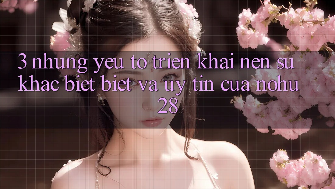 3. Những Yếu Tố Triển khai Nên Sự Khác biệt Biệt Và Uy Tín Của Nohu28