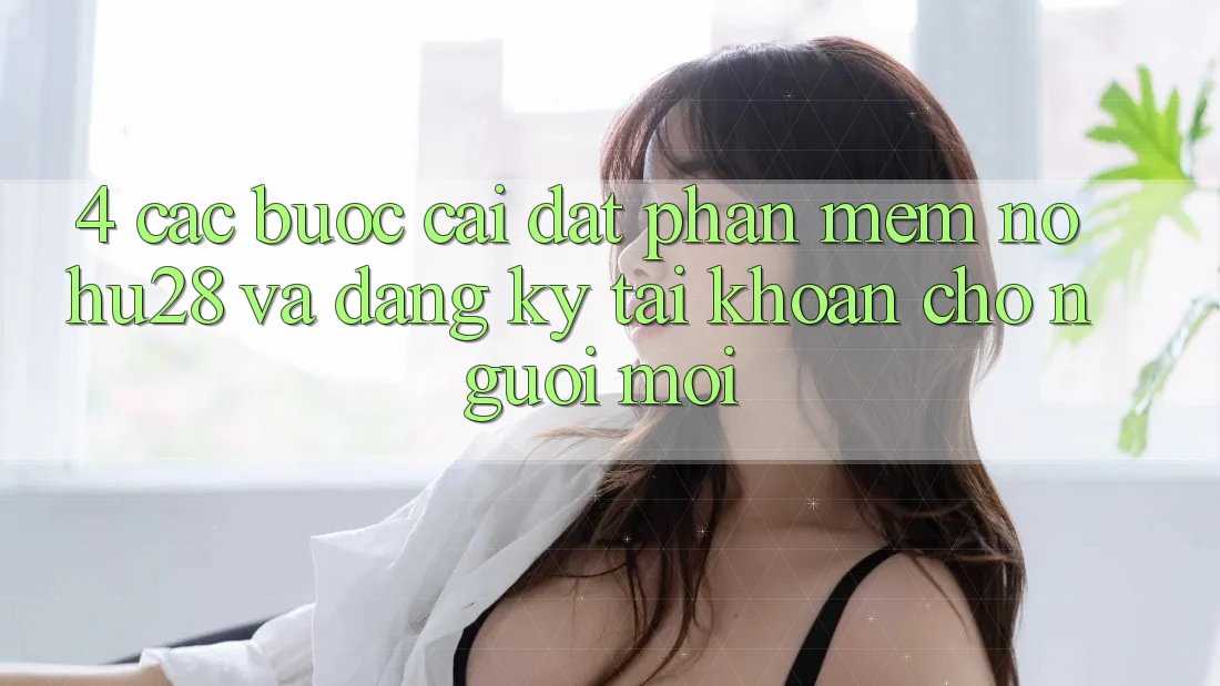 4. Các bước Cài đặt Phần mềm Nohu28 Và Đăng Ký Tài Khoản Cho Người Mới 4. Các bước Cài đặt Phần mềm Nohu28 Và Đăng Ký Tài Khoản Cho Người Mới