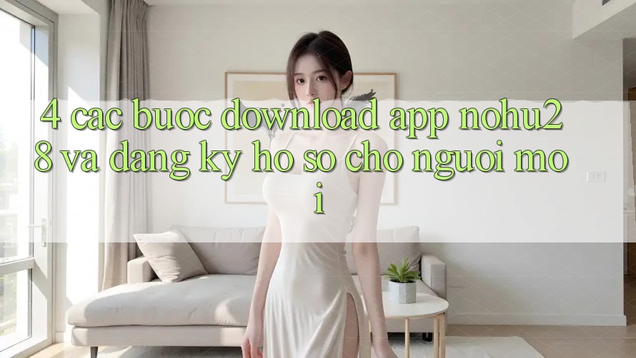 4. Các bước Download App Nohu28 Và Đăng Ký Hồ sơ Cho Người Mới 4. Các bước Download App Nohu28 Và Đăng Ký Hồ sơ Cho Người Mới