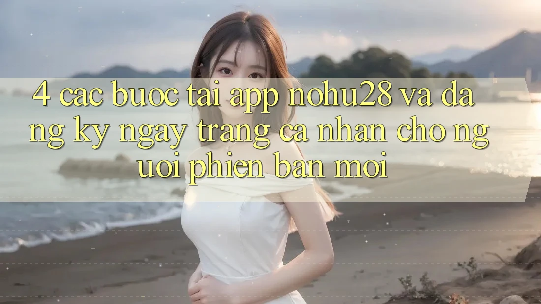 4. Các bước Tải App Nohu28 Và Đăng ký ngay Trang cá nhân Cho Người Phiên bản mới 4. Các bước Tải App Nohu28 Và Đăng ký ngay Trang cá nhân Cho Người Phiên bản mới
