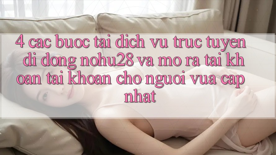 4. Các bước Tải Dịch vụ trực tuyến di động Nohu28 Và Mở ra tài khoản Tài Khoản Cho Người Vừa cập nhật 4. Các bước Tải Dịch vụ trực tuyến di động Nohu28 Và Mở ra tài khoản Tài Khoản Cho Người Vừa cập nhật