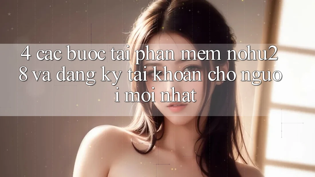4. Các bước Tải Phần mềm Nohu28 Và Đăng Ký Tài Khoản Cho Người Mới nhất 4. Các bước Tải Phần mềm Nohu28 Và Đăng Ký Tài Khoản Cho Người Mới nhất