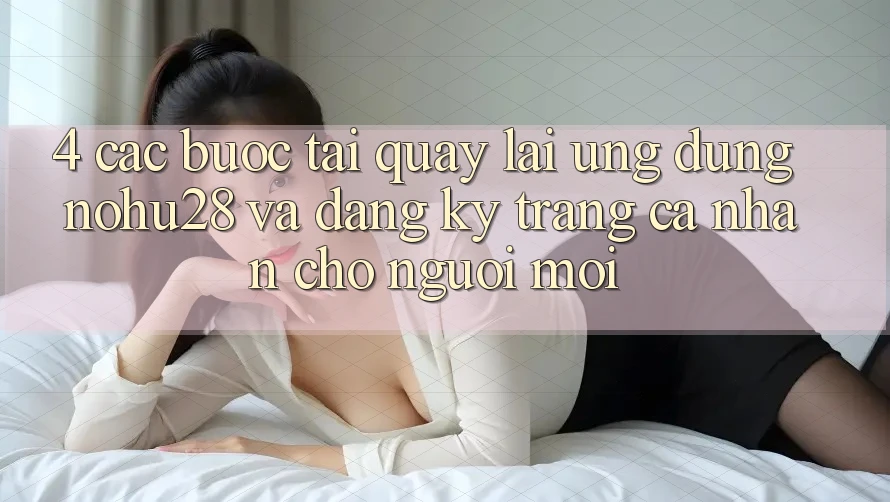 4. Các bước Tải quay lại Ứng dụng Nohu28 Và Đăng Ký Trang cá nhân Cho Người Mới 4. Các bước Tải quay lại Ứng dụng Nohu28 Và Đăng Ký Trang cá nhân Cho Người Mới