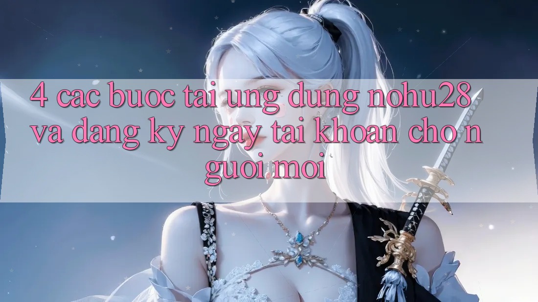 4. Các bước Tải Ứng dụng Nohu28 Và Đăng ký ngay Tài Khoản Cho Người Mới 4. Các bước Tải Ứng dụng Nohu28 Và Đăng ký ngay Tài Khoản Cho Người Mới