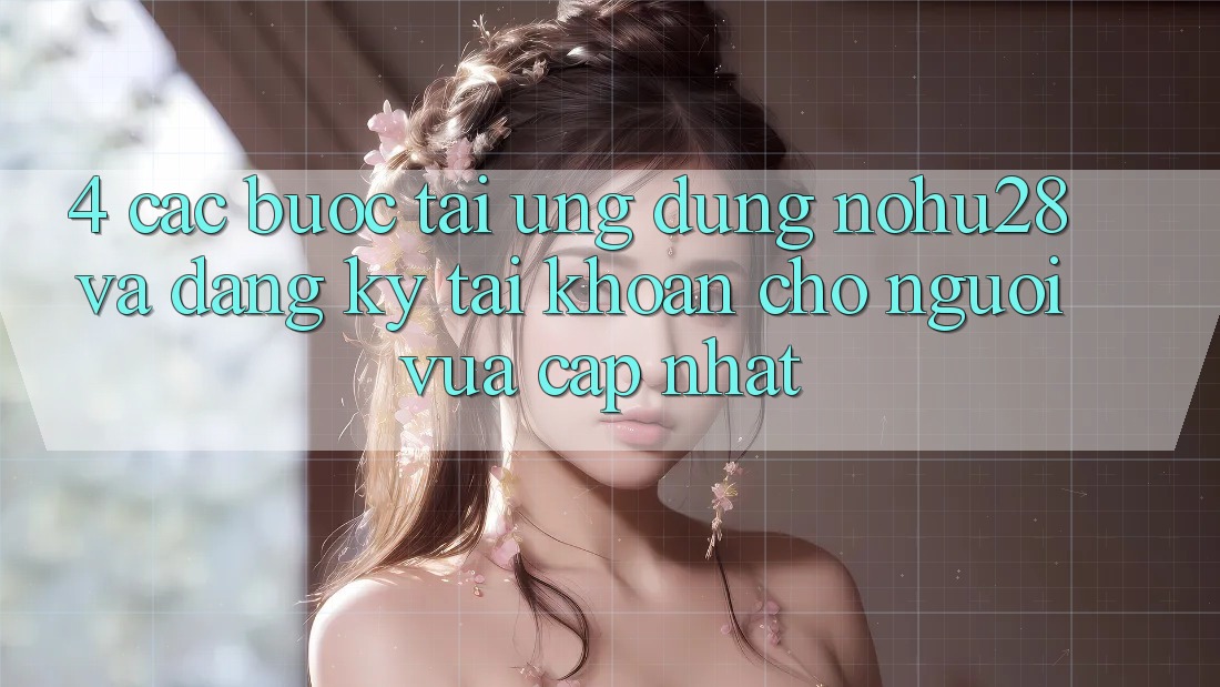 4. Các bước Tải Ứng dụng Nohu28 Và Đăng Ký Tài Khoản Cho Người Vừa cập nhật 4. Các bước Tải Ứng dụng Nohu28 Và Đăng Ký Tài Khoản Cho Người Vừa cập nhật
