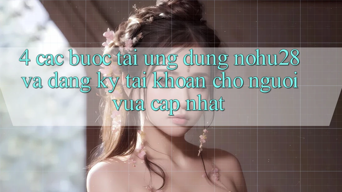4. Các bước Tải Ứng dụng Nohu28 Và Đăng Ký Tài Khoản Cho Người Vừa cập nhật 4. Các bước Tải Ứng dụng Nohu28 Và Đăng Ký Tài Khoản Cho Người Vừa cập nhật