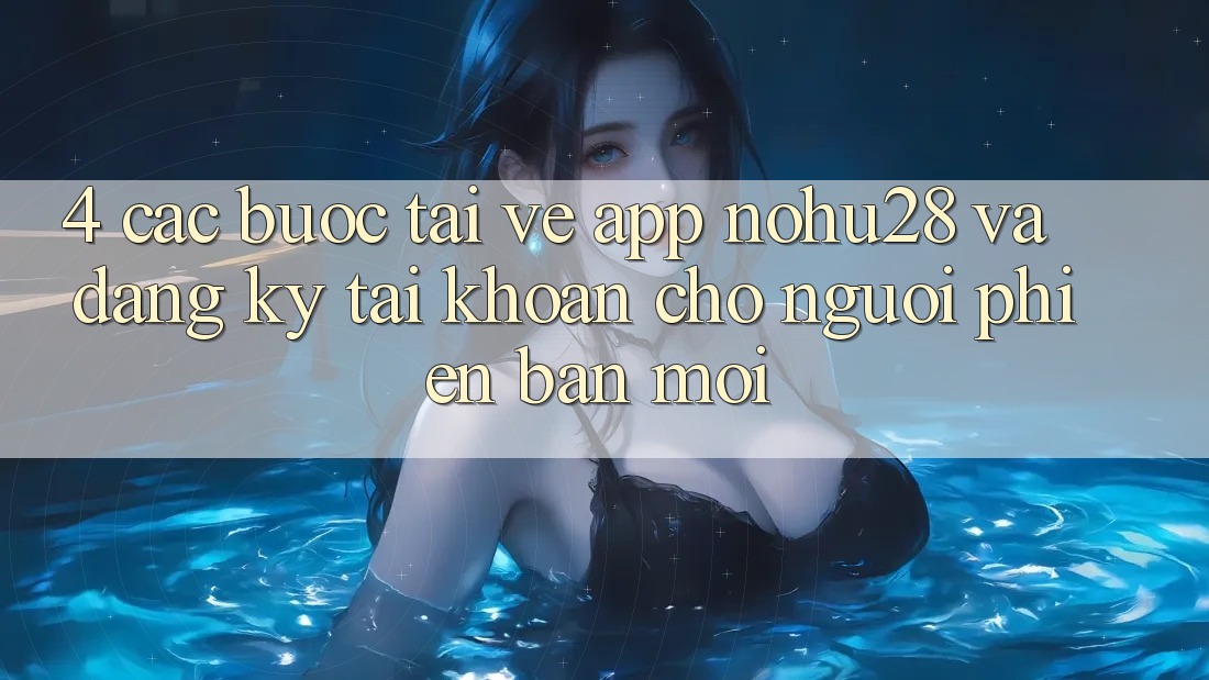 4. Các bước Tải về App Nohu28 Và Đăng Ký Tài Khoản Cho Người Phiên bản mới 4. Các bước Tải về App Nohu28 Và Đăng Ký Tài Khoản Cho Người Phiên bản mới