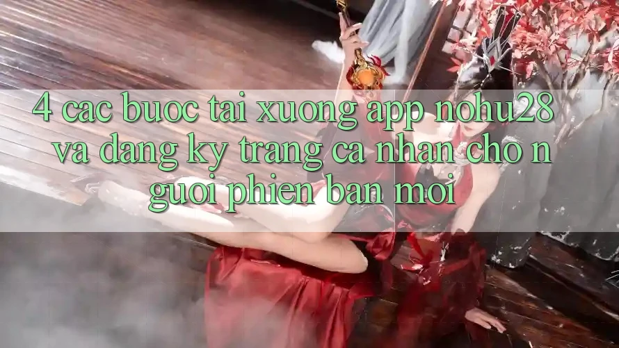 4. Các bước Tải xuống App Nohu28 Và Đăng Ký Trang cá nhân Cho Người Phiên bản mới 4. Các bước Tải xuống App Nohu28 Và Đăng Ký Trang cá nhân Cho Người Phiên bản mới