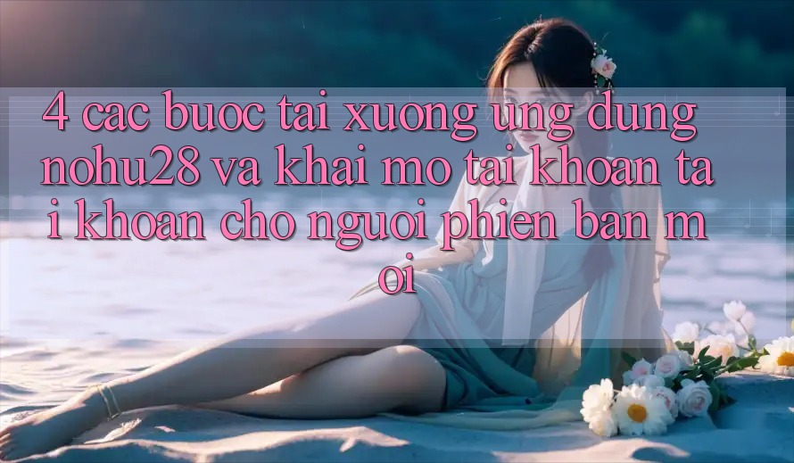 4. Các bước Tải xuống Ứng dụng Nohu28 Và Khai mở tài khoản Tài Khoản Cho Người Phiên bản mới 4. Các bước Tải xuống Ứng dụng Nohu28 Và Khai mở tài khoản Tài Khoản Cho Người Phiên bản mới