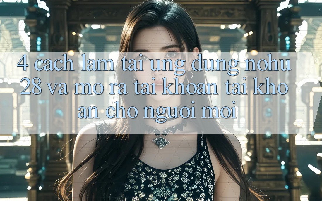 4. Cách làm Tải Ứng dụng Nohu28 Và Mở ra tài khoản Tài Khoản Cho Người Mới 4. Cách làm Tải Ứng dụng Nohu28 Và Mở ra tài khoản Tài Khoản Cho Người Mới